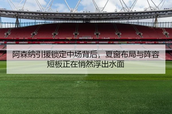 阿森纳引援锁定中场背后，夏窗布局与阵容短板正在悄然浮出水面
